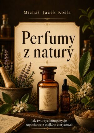 Okładka książki „Perfumy z natury” z trzema brązowymi butelkami i roślinami, opisuje tworzenie kompozycji zapachowych z olejków eterycznych.