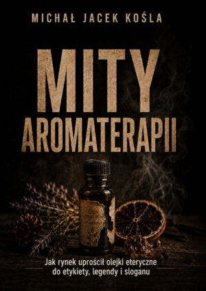 Book cover: 'MITTY AROMATERAPII' by Michał Jacek Kośla, with a brown essential oil bottle, dried orange slice and lavender against a dark background.